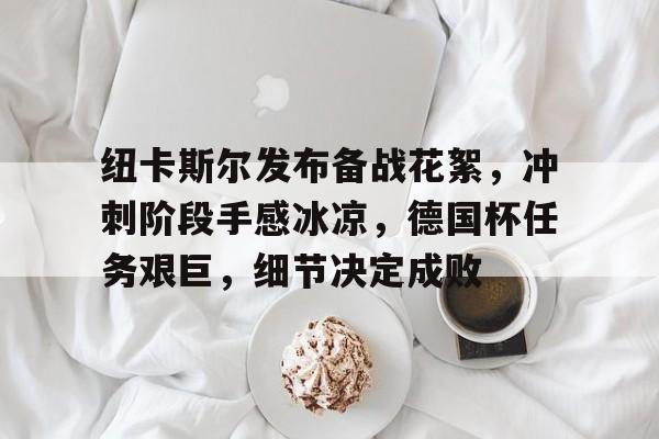 ag体育网址-纽卡斯尔发布备战花絮，冲刺阶段手感冰凉，德国杯任务艰巨，细节决定成败